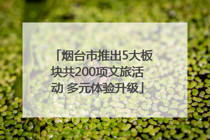 烟台市推出5大板块共200项文旅活动 多元体验升级